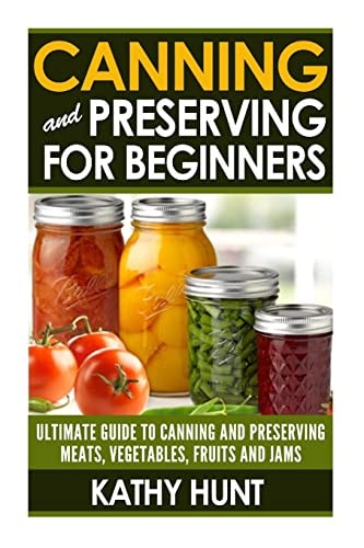 Canning and Preserving For Beginners Ultimate Guide For Canning and Preserving Meats, Vegetables, Fruits and Jams
