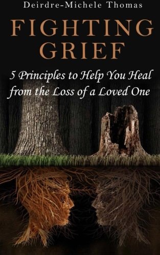 Fighting Grief 5 Principles to Help You Heal from the Loss of a Loved One