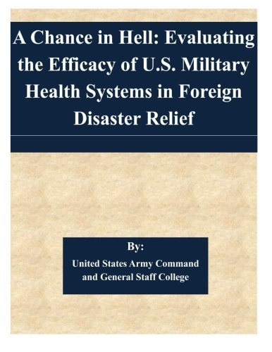 A Chance in Hell Evaluating the Efficacy of U.S. Military Health Systems in Foreign Disaster Relief