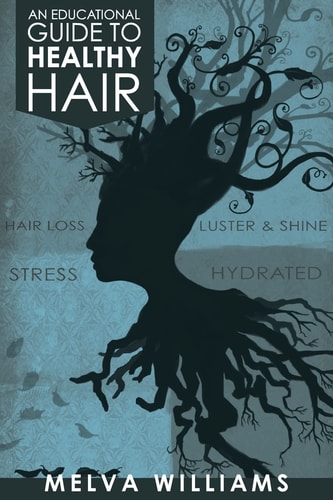 An Educational Guide To Healthy Hair How to Obtain and Maintain a Truly Healthy Head of Hair