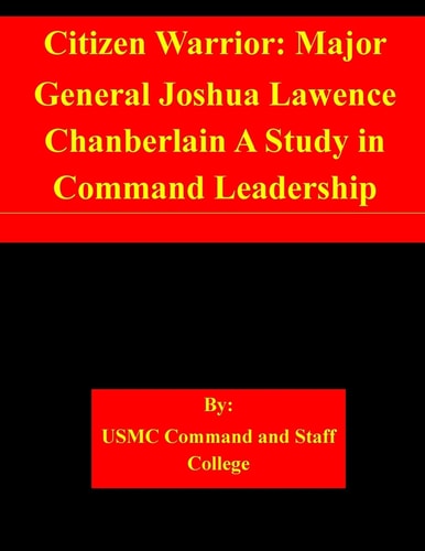 Citizen Warrior Major General Joshua Lawence Chanberlain A Study in Command Leadership