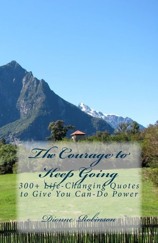 The Courage to Keep Going 300+ Life-Changing Quotes to Give You Can-Do Power