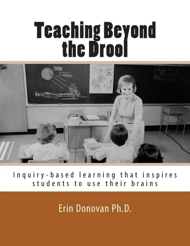 Teaching Beyond the Drool Inquiry-Based Learning That Inspires Students to Use Their Brains