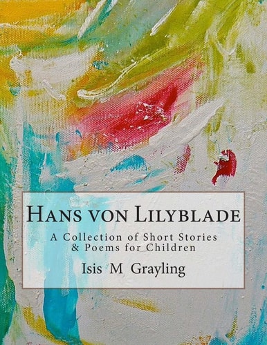 Hans Von Lilyblade A Collection of Short Stories and Poems for Children