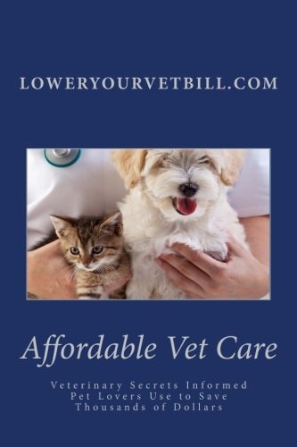 Affordable Vet Care Veterinary Secrets Informed Pet Lovers Use to Save Thousands of Dollars