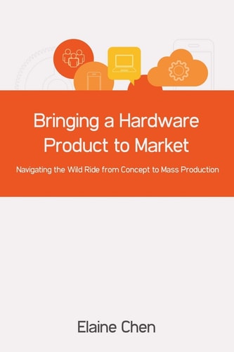 Bringing a Hardware Product to Market Navigating the Wild Ride from Concept to Mass Production