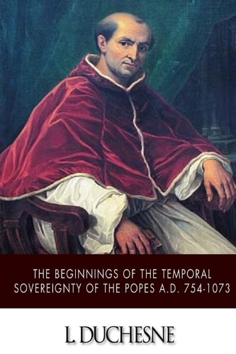 The Beginnings of the Temporal Sovereignty of the Popes A. D. 754-1073