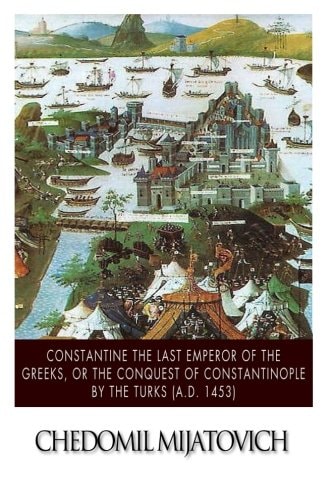 Constantine the Last Emperor of the Greeks, Or the Conquest of Constantinople by the Turks (A. D. 1453)
