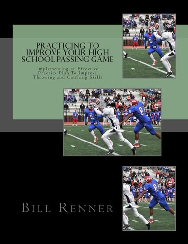 Practicing to Improve Your High School Passing Game Implementing an Effective Practice Plan To Improve Throwing and Catching Skills