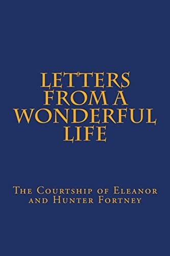 Letters From A Wonderful Life The Courtship of Eleanor and Hunter Fortney
