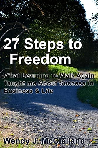 27 Steps to Freedom What Learning to Walk Again Taught Me about Success in Business and Life