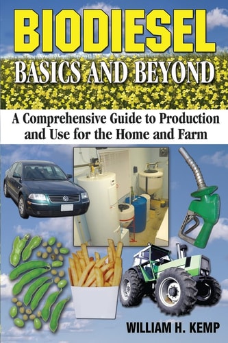 Biodiesel Basics and Beyond A Comprehensive Guide to Production and Use for the Home and Farm