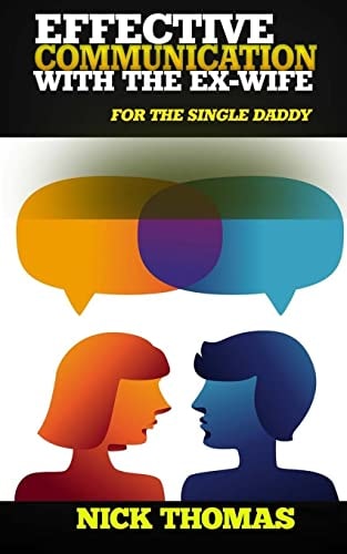 Effective Communication With The Ex-Wife For The Single Daddy The Simple Guide To Communicating With Your Ex-Wife And Being An Effective Co-Parent