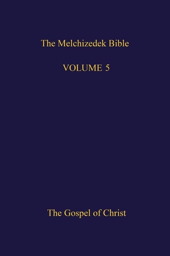 The Melchizedek Bible, Volume 5 The Gospel of Christ