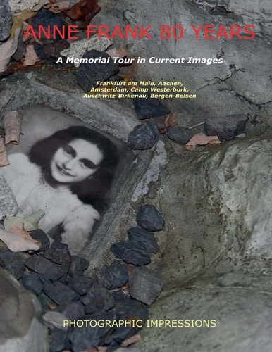 Anne Frank 80 Years a Memorial Tour in Current Images Frankfurt Am Main, Aachen, Amsterdam, Camp Westerbork, Auschwitz-Birkenau, Bergen-Belsen