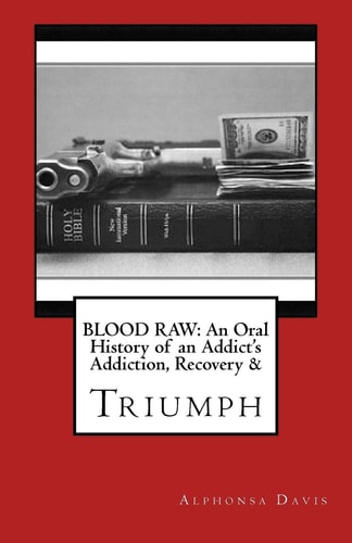 Blood Raw AN Oral History Of Addiction, Recovery & Triumph