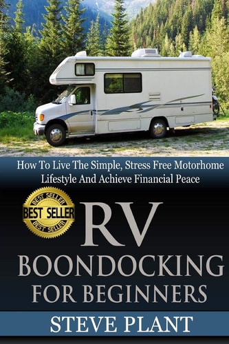 RV Boondocking For Beginners How To Live The Simple, Stress Free Motorhome Lifestyle And Achieve Financial Peace