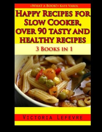 Happy Recipes for Slow Cooker, Over 90 Tasty and Healthy Recipes 3 Books in 1 : a Bundle of All My Slow Cooker Cookbooks