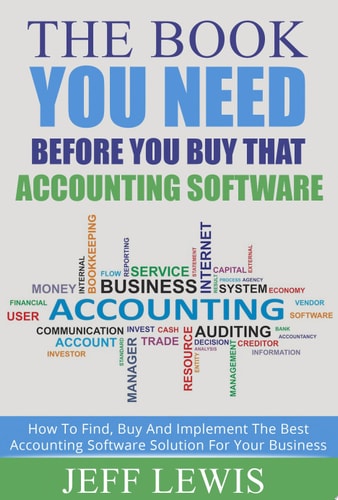 The Book You Need Before You Buy That Accounting Software How Find, Buy and Implement the Best Accounting Software Solution For Your Business