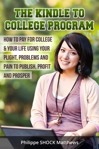 Kindle to College Program How to Pay for College and Your Life Using Your Plight, Problems and Pain to Publish, Profit and Prosper