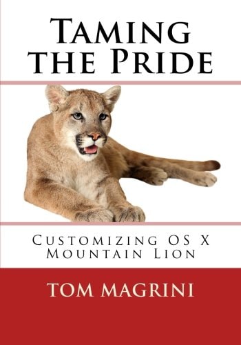 Taming the Pride Customizing OS X Mountain Lion: Fantastic Tricks, Tweaks, Hacks, Secret Commands and Hidden Features to Customize Your OS X User Experience