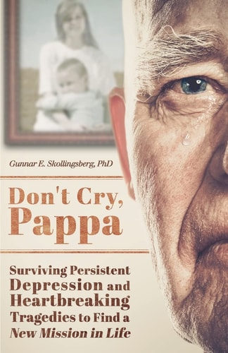 Don't Cry, Pappa Surviving Persistent Depression and Heartbreaking Tragedies to Find a New Mission in Life