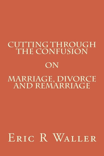 Cutting Through The Confusion on Marriage, Divorce and Remarriage