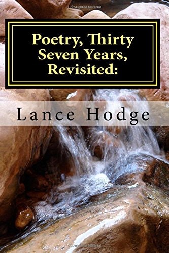 Poetry, Thirty Seven Years, Revisited : A Collection of Favorites by Lance Hodge