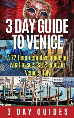 3 Day Guide to Venice A 72-hour Definitive Guide on What to See, Eat and Enjoy in Venice, Italy