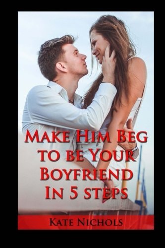 Make Him Beg to Be Your Boyfriend in 5 Steps