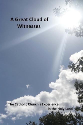 A Great Cloud of Witnesses The Catholic Church's Experience in the Holy Land