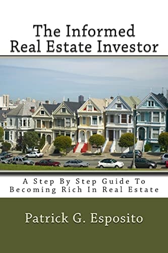 The Informed Real Estate Investor A Step by Step Guide to Becoming Rich in Real Estate