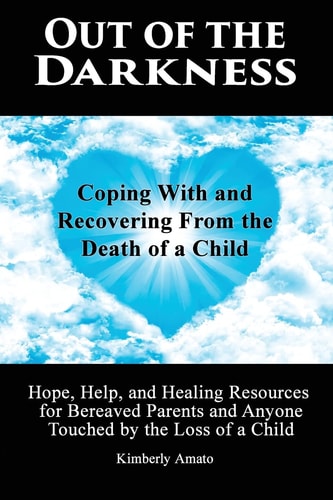 Out of the Darkness Coping With and Recovering From the Death of a Child: Hope, Help, and Healing Resources for Bereaved Parents and Anyone Touched by the Loss of a Child