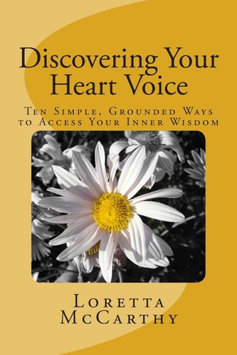 Discovering Your Heart Voice Ten Simple, Grounded Ways to Access Your Inner Wisdom