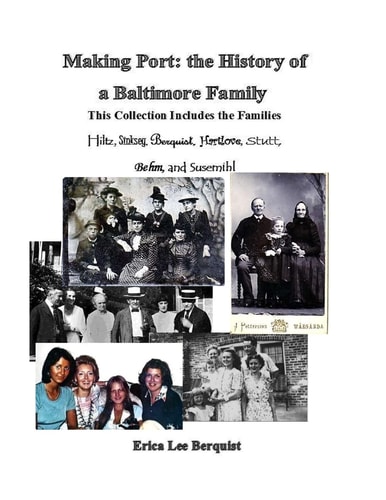 Making Port The History of a Baltimore Family: This Collection Includes the Families Hiltz, Sinskey, Berquist, Hartlove, Stutt, Behm, and Susemihl