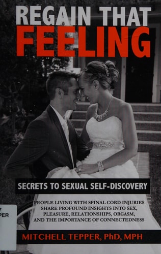Regain That Feeling Secrets to Sexual Self-Discovery: People Living With Spinal Cord Injuries Share Profound Insights Into Sex, Pleasure, Relationships, Orgasm, and the Importance of Connectedness