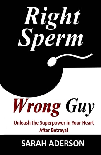 Right Sperm Wrong Guy Unleash the Superpower in Your Heart After Betrayal
