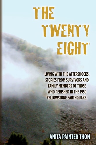 The Twenty Eight Living with the Aftershocks. Stories from Survivors and Family Members of Those Who Perished in the 1959 Yellowstone Earthquake