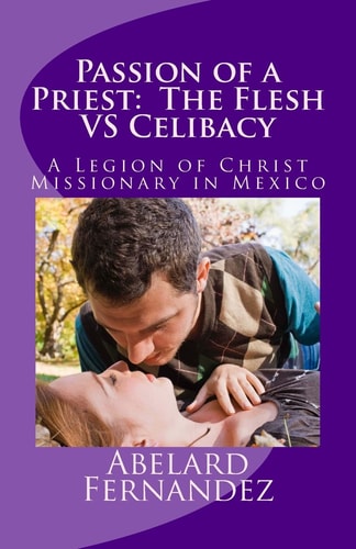 Passion of a Priest The Flesh VS Celibacy: Diary of a Priest in Love 2: A Legion of Christ Missionary in Mexico