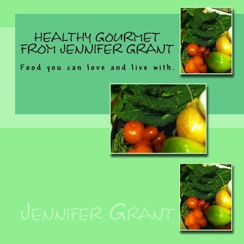 Healthy Gourmet from Jennifer Grant Food You Can Love and Live With.
