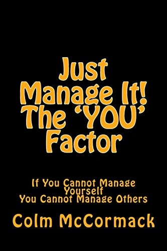 Just Manage It! The YOU Factor If You Cannot Manage Yourself You Cannot Manage Others