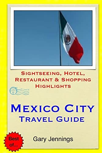 Mexico City Travel Guide Sightseeing, Hotel, Restaurant and Shopping Highlights