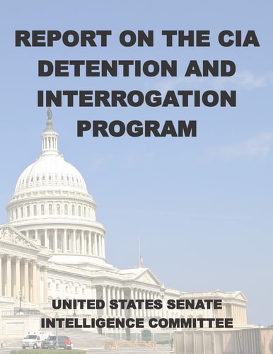 Report on the CIA Detention and Interrogation Program The Senate CIA Torture Report