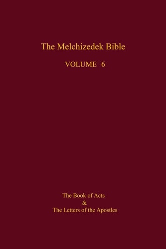 The Melchizedek Bible, Volume 6 The Book of Acts and the Letters of the Apostles