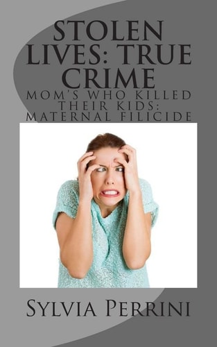 Stolen Lives: True Crime Mom's Who Killed Their Kids: Maternal Filicide
