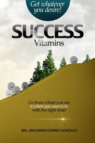 Success Vitamins; Get Whatever You Desire!, the Unique Laws of Success and Happiness Go from Where You Are to Where You Want to Be with the Right Dose!