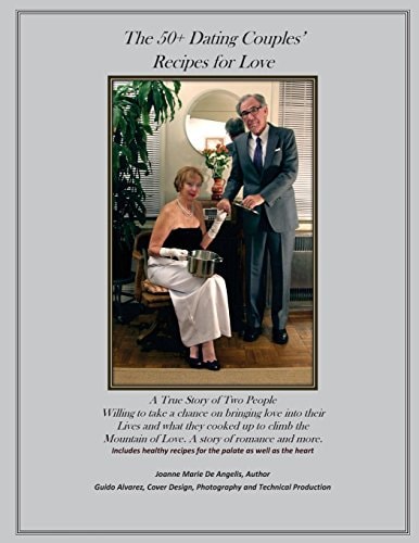 The 50+Dating Couples' Recipes for Love A True Story of Two People Willing to Take a Chance on Bringing Love Into Their Lives and What They Cooked Up to Climb the Mountain of Love