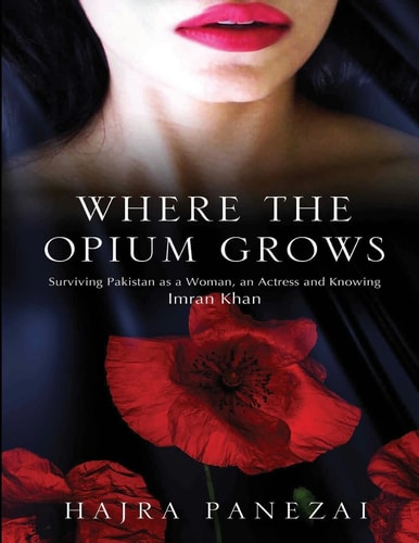 Where the Opium Grows Surviving Pakistan As a Woman, an Actress and Knowing Imran Khan