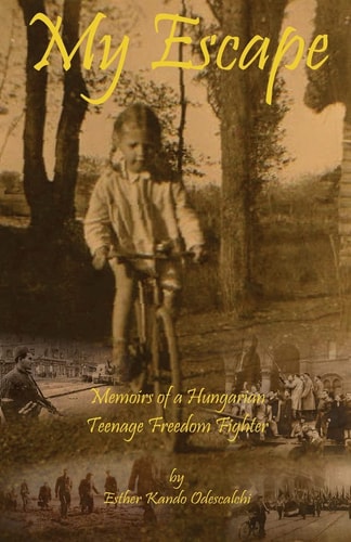 My Escape Memoirs of a Hungarian Teenage Freedom Fighter