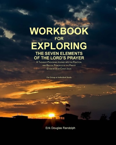 Workbook for Exploring the Seven Elements of the Lord's Prayer A Thought-Provoking Journey Into the Practical and Biblical Principles of the Prayer Given to Us by Christ Jesus